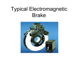 Typical Electromagnetic
Brake
 
