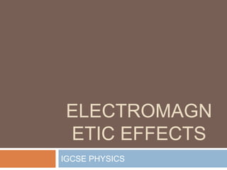 ELECTROMAGN
ETIC EFFECTS
IGCSE PHYSICS
 
