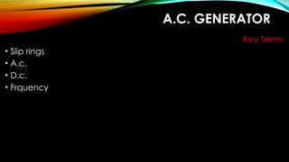 A.C. GENERATOR
Key Terms
• Slip rings
• A.c.
• D.c.
• Frquency
 