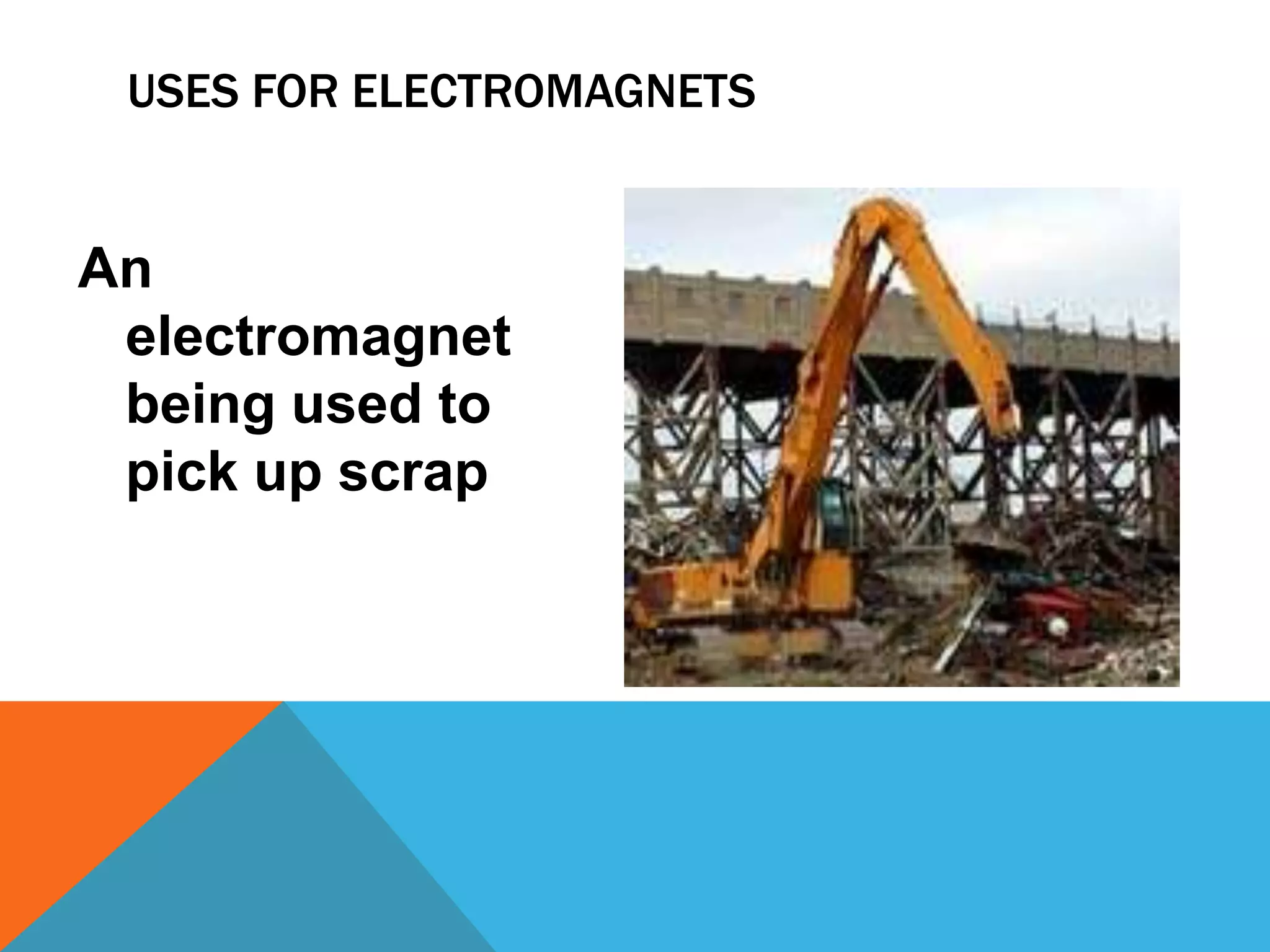 USES FOR ELECTROMAGNETS


An
 electromagnet
 being used to
 pick up scrap
 