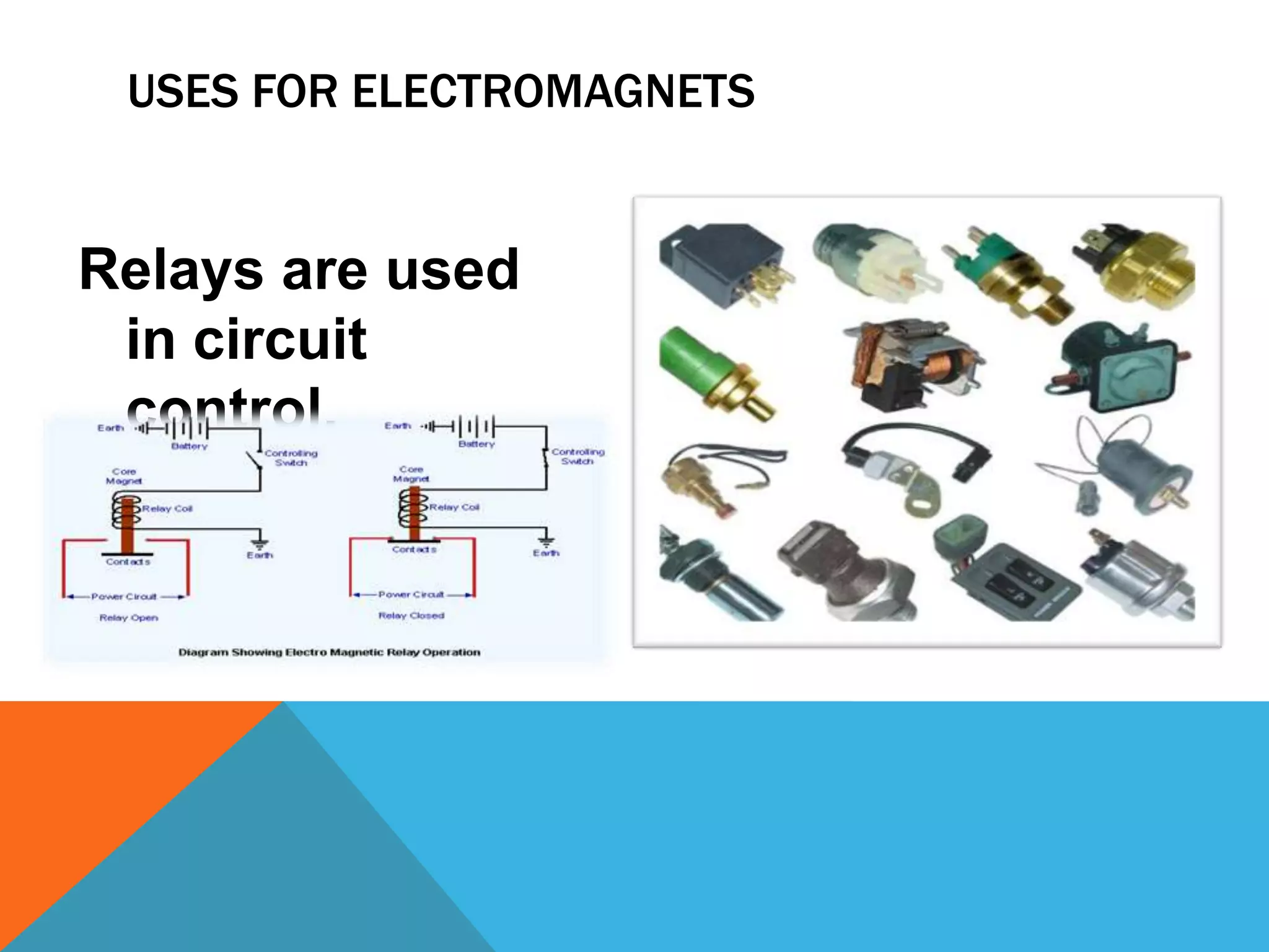 USES FOR ELECTROMAGNETS


Relays are used
 in circuit
 control.
 
