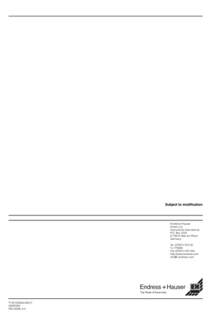 Endress+Hauser
Gmbh+Co.
Instruments International
P.O. Box 2222
D-79574 Weil am Rhein
Germany
Tel. (07621) 975-02
Tx 773926
Fax (07621) 975 345
http://www.endress.com
info@ii.endress.com
TI 051D/06/en/08.01
50097004
FM+SGML 6.0
Subject to modification
 