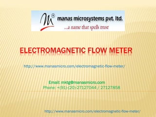 ELECTROMAGNETIC FLOW METER
http://www.manasmicro.com/electromagnetic-flow-meter/
Email: mktg@manasmicro.com
Phone: +(91)-(20)-27127044 / 27127858
http://www.manasmicro.com/electromagnetic-flow-meter/
 