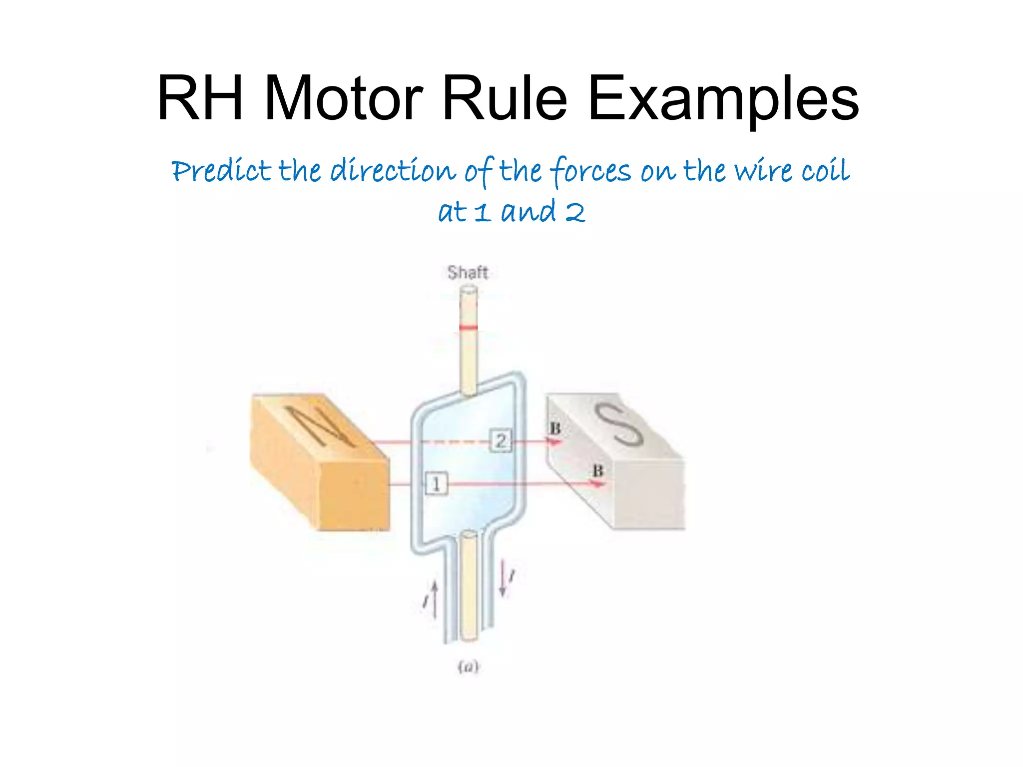 RH Motor Rule Examples 
Predict the direction of the forces on the wire coil 
at 1 and 2 
 