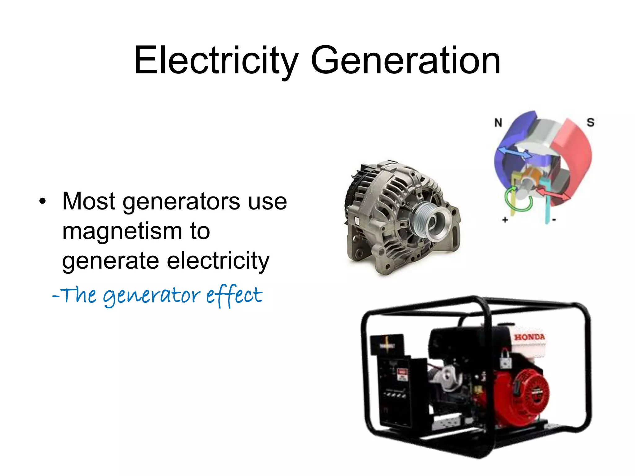 Electricity Generation 
• Most generators use 
magnetism to 
generate electricity 
-The generator effect 
 