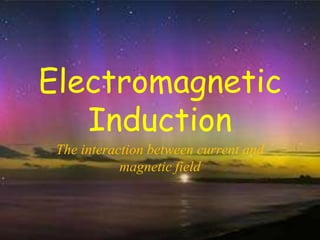 Electromagnetic 
Induction 
The interaction between current and 
magnetic field 
 
