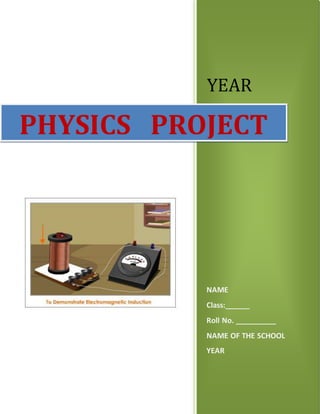 YEAR
NAME
Class:______
Roll No. __________
NAME OF THE SCHOOL
YEAR
PHYSICS PROJECT
 