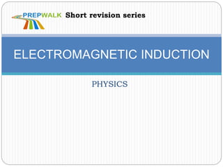 PHYSICS
ELECTROMAGNETIC INDUCTION
Short revision series
 