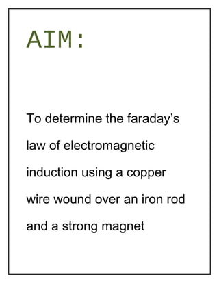 AIM:
To determine the faraday’s
law of electromagnetic
induction using a copper
wire wound over an iron rod
and a strong magnet
 