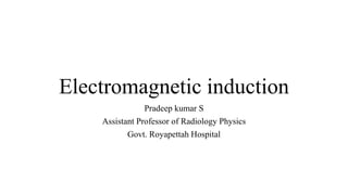 Electromagnetic induction
Pradeep kumar S
Assistant Professor of Radiology Physics
Govt. Royapettah Hospital
 