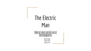 The Electric
Man
Material Culture and the Case of
Electromagnetism
Material Culture and the Case of
Electromagnetism
Keble College
Oxford, (UK)
January, 23rd
 