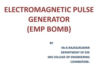 ELECTROMAGNETIC PULSE
GENERATOR
(EMP BOMB)
BY
Mr.K.RAJASUKUMAR
DEPARTMENT OF EEE
SNS COLLEGE OF ENGINEERING
COIMBATORE.
 