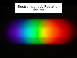 scienceisbeauty.tumblr.com 
Electromagnetic Radiation 
Sarah Jones 
 