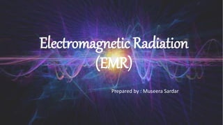 Electromagnetic Radiation
(EMR)
Prepared by : Museera Sardar
 