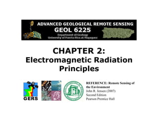 CHAPTER 2:
Electromagnetic Radiation
Principles
REFERENCE: Remote Sensing of
the Environment
John R. Jensen (2007)
Second Edition
Pearson Prentice Hall
 