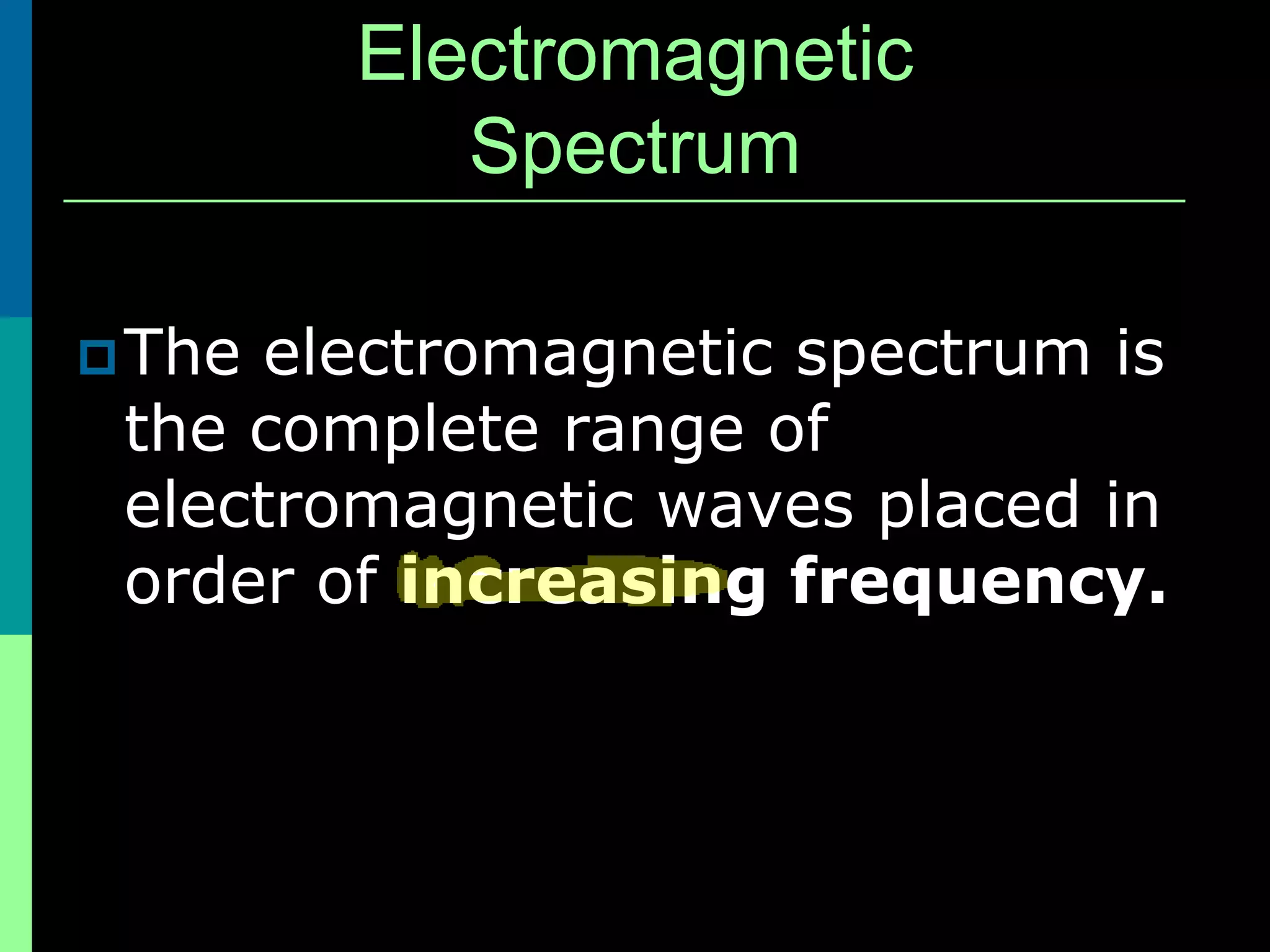 Electromagnetic
           Spectrum

 The electromagnetic spectrum is
 the complete range of
 electromagnetic waves placed in
 order of increasing frequency.
 