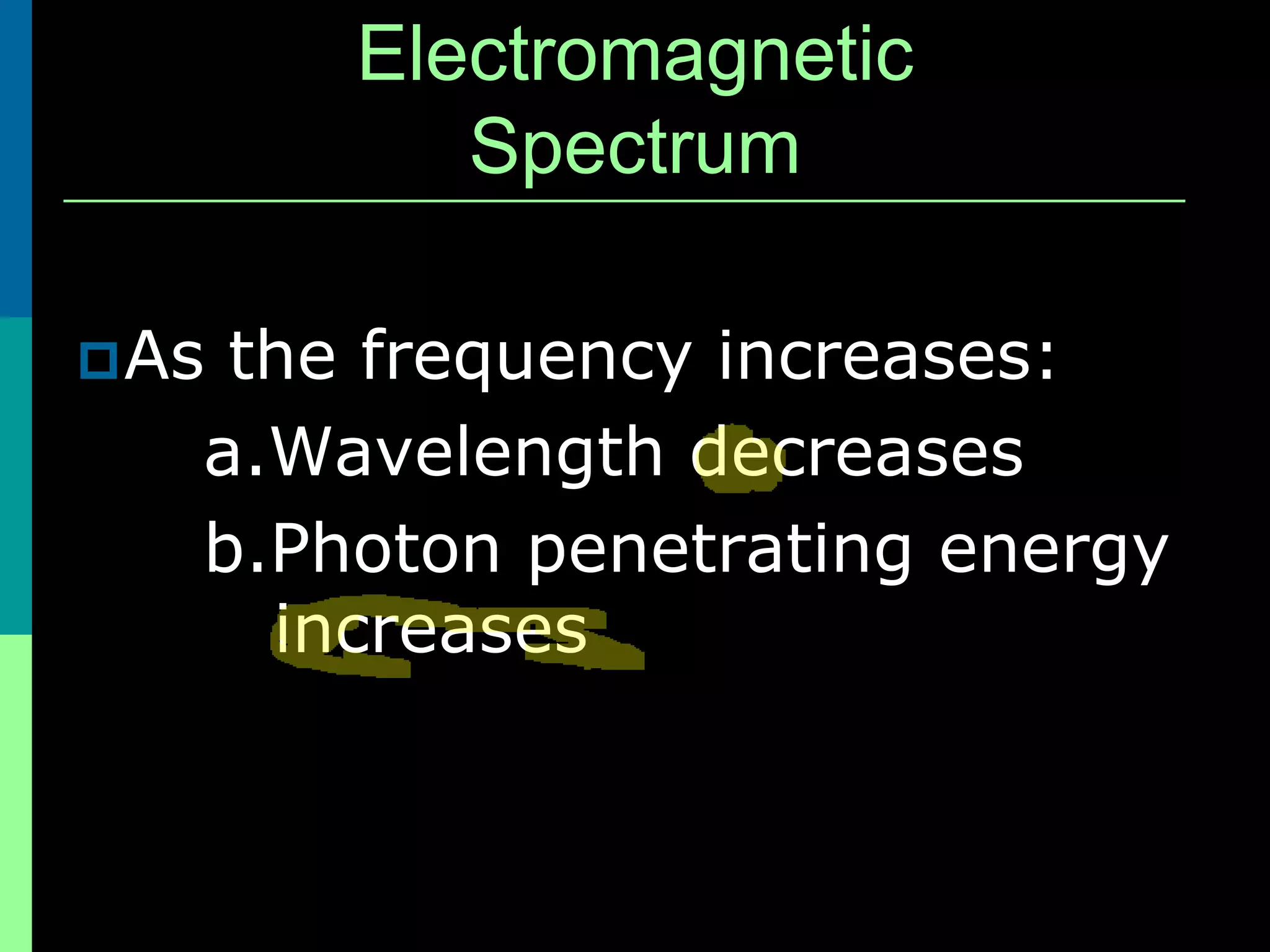 Electromagnetic
          Spectrum

 Asthe frequency increases:
   a.Wavelength decreases
   b.Photon penetrating energy
     increases
 