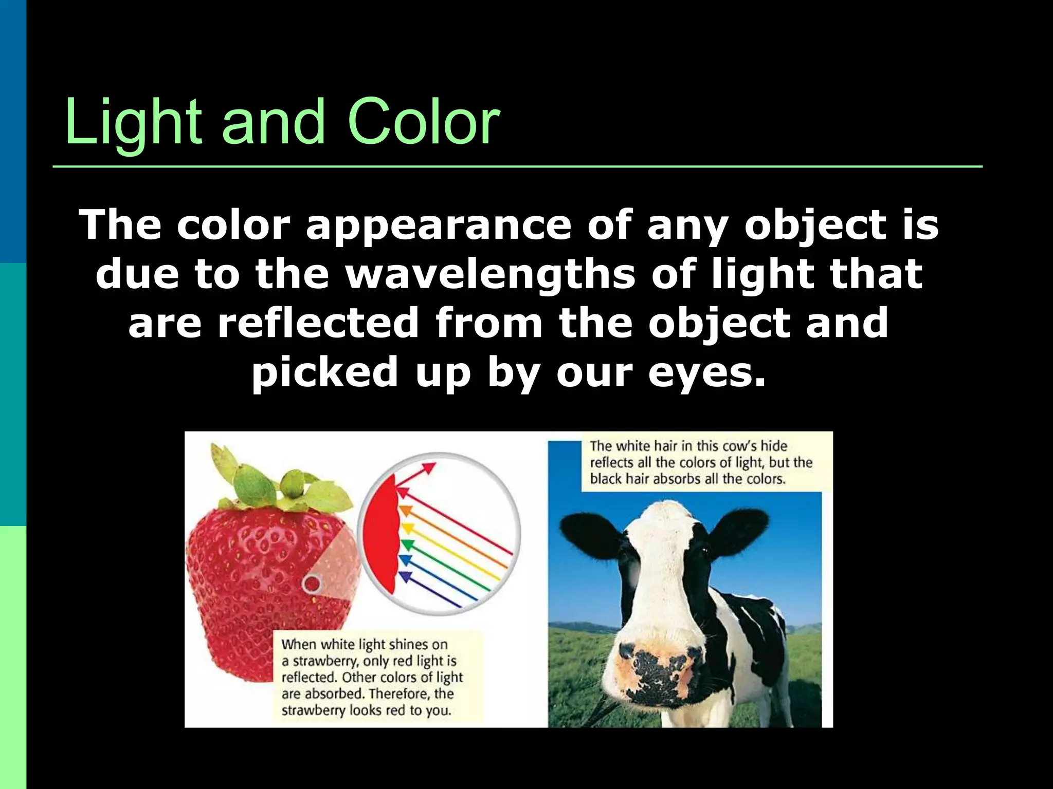 Light and Color
The color appearance of any object is
 due to the wavelengths of light that
  are reflected from the object and
        picked up by our eyes.
 