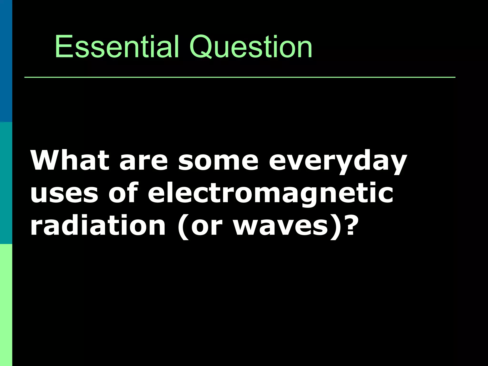 Essential Question


What are some everyday
uses of electromagnetic
radiation (or waves)?
 
