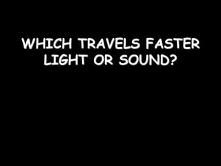 WHICH TRAVELS FASTER
LIGHT OR SOUND?
 