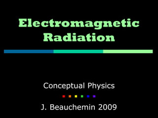 Electromagnetic
   Radiation


   Conceptual Physics
        
  J. Beauchemin 2009
 