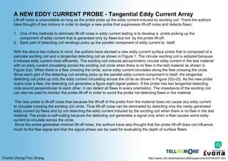 Charlie Chong/ Fion Zhang
A NEW EDDY CURRENT PROBE - Tangential Eddy Current Array
Lift-off noise is unavoidable so long as the probe picks up the eddy current induced by exciting coil. There the authors
have thought of two notions in order to design a new probe that suppresses lift-off noise and detects flaws:
1. One of the methods to eliminate lift-off noise in eddy current testing is to develop a probe picking up the
component of eddy current that is generated only by flaws but not by the probe lift-off.
2. Each part of detecting coil windings picks up the parallel component of eddy current to itself.
With the above two notions in mind, the authors have devised a new eddy current surface probe that is composed of a
pancake exciting coil and a tangential detecting coil as shown in Figure 1. The circular exciting coil is adopted because
it induces eddy current most efficiently. The exciting coil induces axi-symmetric circular eddy current in the test material
with no eddy current circulating across the exciting coil circle when there is no flaw in the test material as shown in
Figure 2(a). When there is a flaw crossing the circle, some eddy current circulates along the flaw crossing the circle.
Since each part of the detecting coil winding picks up the parallel eddy current component to itself, the tangential
detecting coil picks up only the eddy current circulating across the circle as shown in Figure 2(b)-(d). As the new probe
scans over a flaw, the detecting coil generates a figure eight signal pattern. If the probe has two tangential detecting
coils wound perpendicular to each other, it can detect all flaws in every orientation. The impedance of the exciting coil
can also be used to monitor the probe lift-off in order to avoid the probe not detecting flaws in the material.
The new probe is lift-off noise free because the lift-off of the probe from the material does not cause any eddy current
to circulate crossing the exciting coil circle. Thus lift-off noise can be eliminated by detecting only the newly generated
eddy current by flaws and by not detecting the eddy current induced by the exciting coil when there is no flaw in the test
material. The probe is self-nulling because the detecting coil generates a signal only when a flaw causes some eddy
current to circulate across the circle.
Since the probe generates minimal lift-off noise, the authors have also thought that the probe lift-off does not influence
much to the flaw signal and that the signal phase can be used for evaluating the depth of surface flaws.
http://www.ndt.net/article/wcndt00/papers/idn037/idn037.htm
 