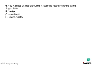 Charlie Chong/ Fion Zhang
0.7-10 A series of lines produced in facsimile recording is/are called:
A. grid lines.
B. raster.
C. crosshatch.
D. sweep display.
 