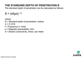 Charlie Chong/ Fion Zhang
THE STANDARD DEPTH OF PENETRATION δ
The standard depth of penetration can be calculated as follows:
δ = ( fμσ) -½
where:
δ = Standard depth of penetration, meters
= 3.1416
f = Frequency in. hertz
μ = Magnetic permeability, H/m
σ = Electric conductivity, mhos· per meter
 