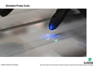 Charlie Chong/ Fion Zhang
Shielded Probe Coils
http://www.eddyfi.com/ndt/surface-inspection/rising-ferromagnetic-electromagnetic-testing-challenge/
 