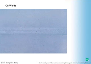 Charlie Chong/ Fion Zhang
CS Welds
http://www.eddyfi.com/ndt/surface-inspection/rising-ferromagnetic-electromagnetic-testing-challenge/
 