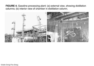 Charlie Chong/ Fion Zhang
FIGURE 4. Gasoline processing plant: (a) external view, showing distillation
columns; (b) interior view of chamber in distillation column.
 