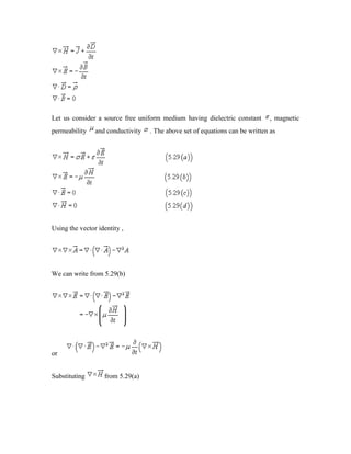 Let us consider a source free uniform medium having dielectric constant , magnetic
permeability and conductivity . The above set of equations can be written as
Using the vector identity ,
We can write from 5.29(b)
or
Substituting from 5.29(a)
 
