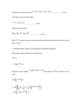 We define wave number vector ........................... (6.14)
And radius vector from the origin
........................... (6.15)
Therefore we can write
........................... (6.16)
Here =constant is a plane of constant phase and uniform amplitude just in the case of
,
z =constant denotes a plane of constant phase and uniform amplitude.
If the region under consideration is charge free,
Using the vector identity and noting that is constant we can
write,
 