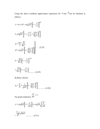 Using the above condition approximate expression for and can be obtained as
follows:
............. (6.29)
& phase velocity
............... (6.30)
For good conductors
= ............... (6.31)
 