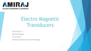 Electro Magnetic
Transducers
-By Group No. 9
-Mechanical Dept.
-4th Semester
-Mechanical Measurements and Metrology
 