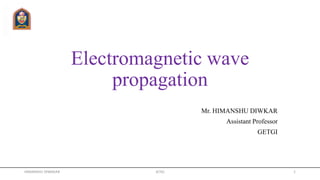 Mr. HIMANSHU DIWKAR
Assistant Professor
GETGI
Electromagnetic wave
propagation
HIMANSHU DIWAKAR 1JETGI
 