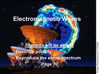 Electromagnetic Waves



    Students will be able to
Describe polarity
Reproduce the entire spectrum
           Page 70
 