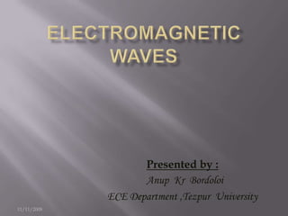 Electromagnetic Waves Presented by : Anup  Kr  Bordoloi ECE Department ,Tezpur  University 11/11/2008 