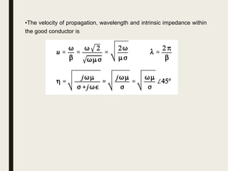 •The velocity of propagation, wavelength and intrinsic impedance within
the good conductor is
 