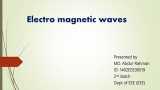 Electro magnetic waves
Presented by
MD. Abdur Rahman
ID: 1402EEE00019
2nd Batch
Dept of EEE (EEE)
 
