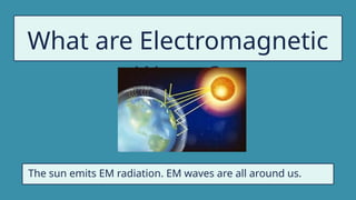 What are Electromagnetic
Waves?
The sun emits EM radiation. EM waves are all around us.
 