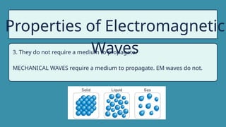 Properties of Electromagnetic
Waves
3. They do not require a medium to propagate.
MECHANICAL WAVES require a medium to propagate. EM waves do not.
 