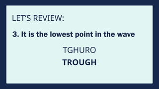 LET’S REVIEW:
3. It is the lowest point in the wave
TGHURO
TROUGH
 