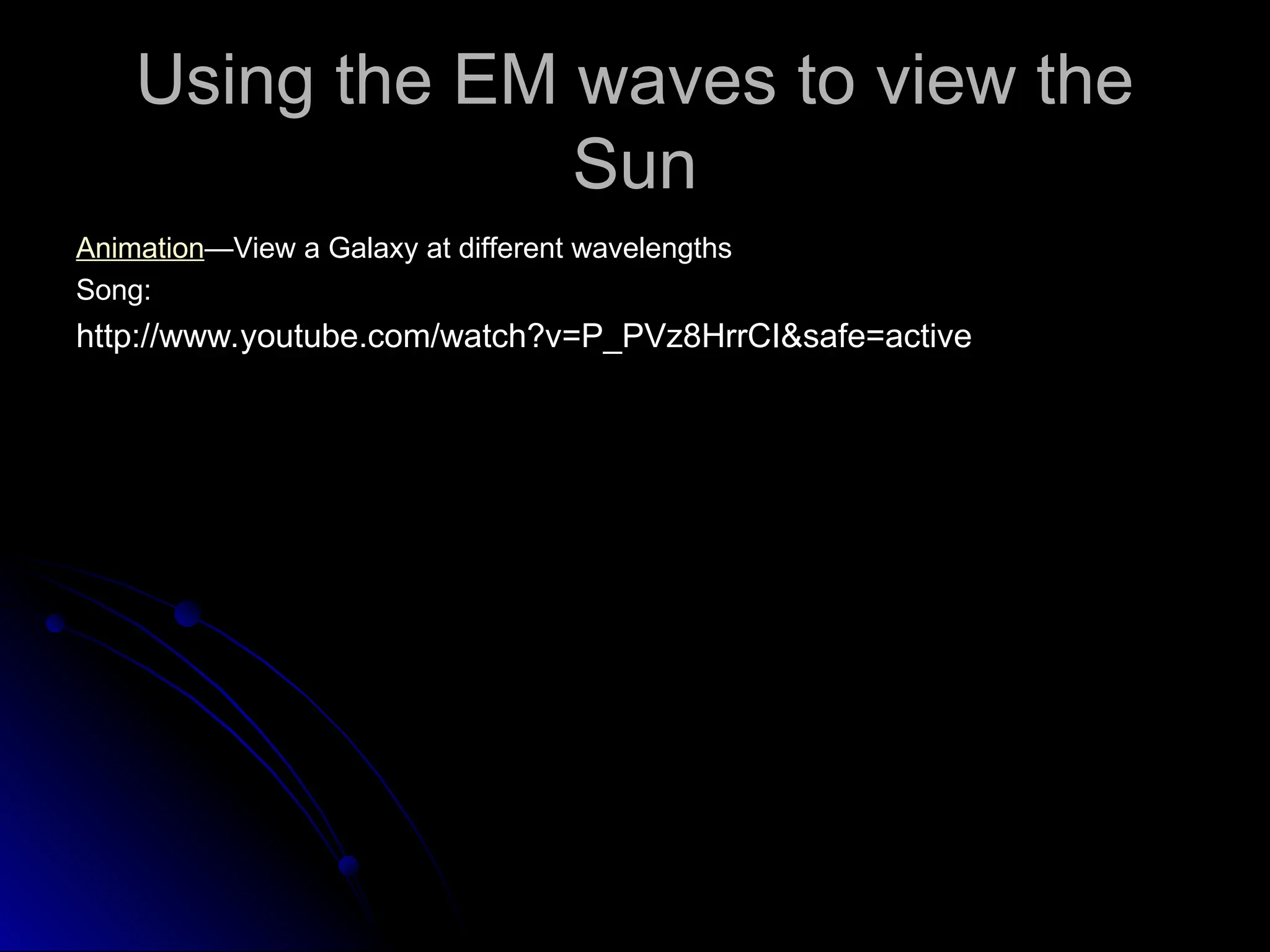 Using the EM waves to view the
Using the EM waves to view the
Sun
Sun
Animation
Animation—View a Galaxy at different wavelengths
—View a Galaxy at different wavelengths
Song:
Song:
http://www.youtube.com/watch?v=P_PVz8HrrCI&safe=active
http://www.youtube.com/watch?v=P_PVz8HrrCI&safe=active
 
