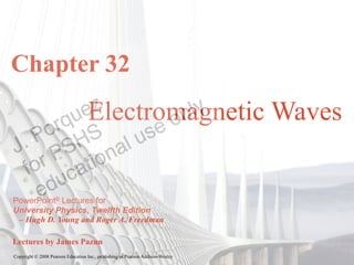 Chapter 32
                                   Electromagnetic Waves


PowerPoint® Lectures for
University Physics, Twelfth Edition
 – Hugh D. Young and Roger A. Freedman

Lectures by James Pazun
Copyright © 2008 Pearson Education Inc., publishing as Pearson Addison-Wesley
 
