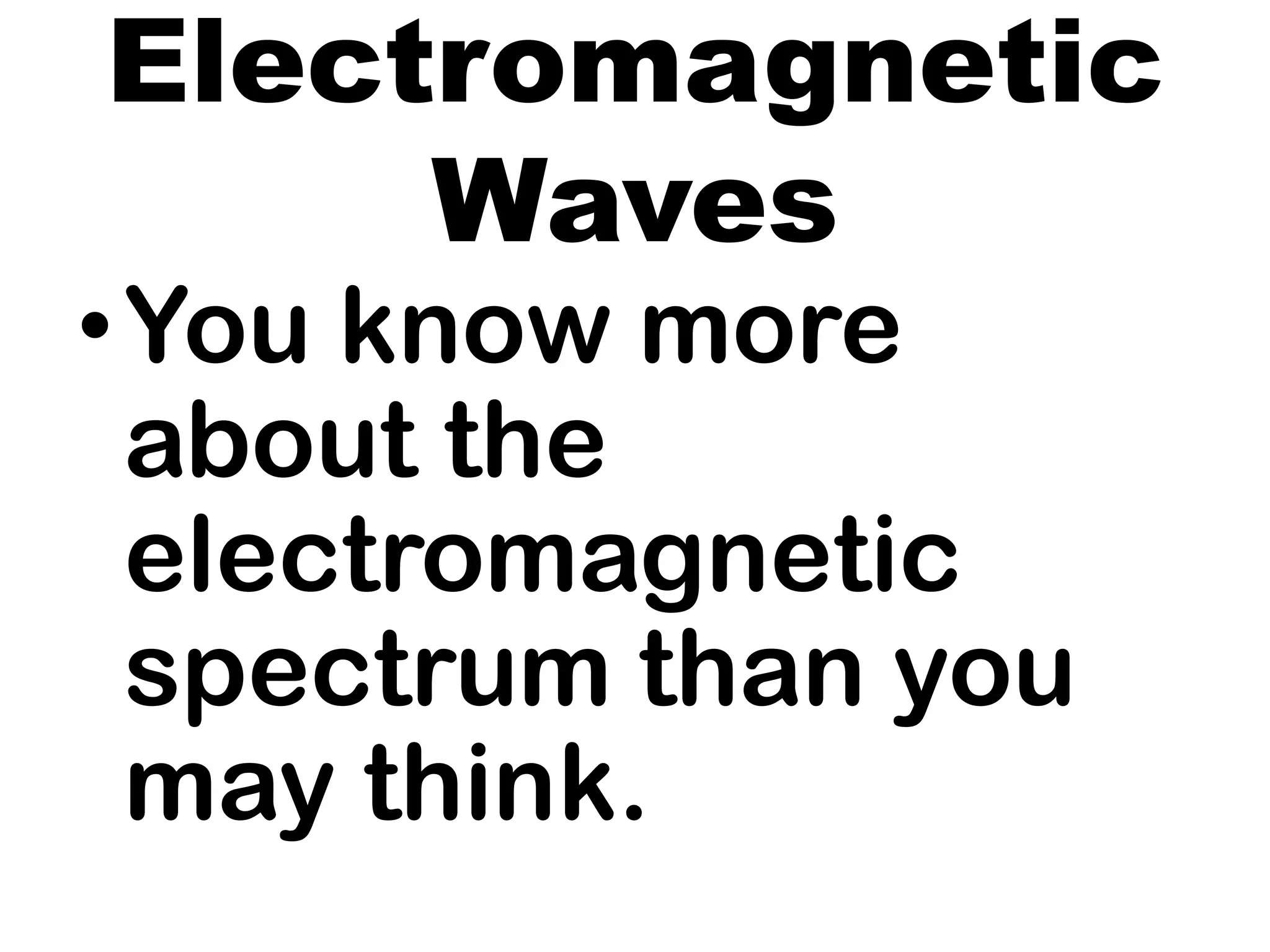 Electromagnetic
Waves
•You know more
about the
electromagnetic
spectrum than you
may think.
 