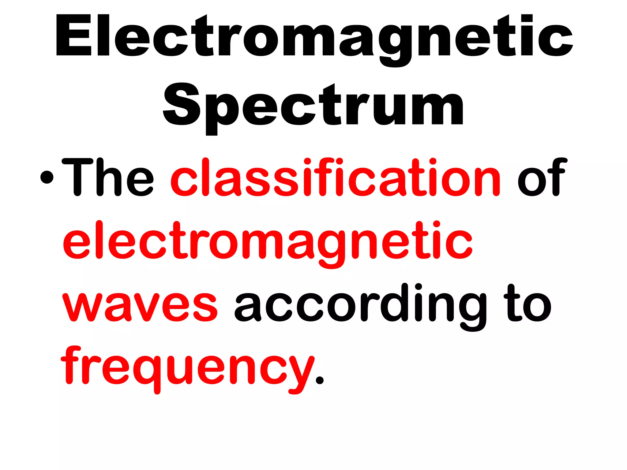 Electromagnetic
Spectrum
•The classification of
electromagnetic
waves according to
frequency.
 