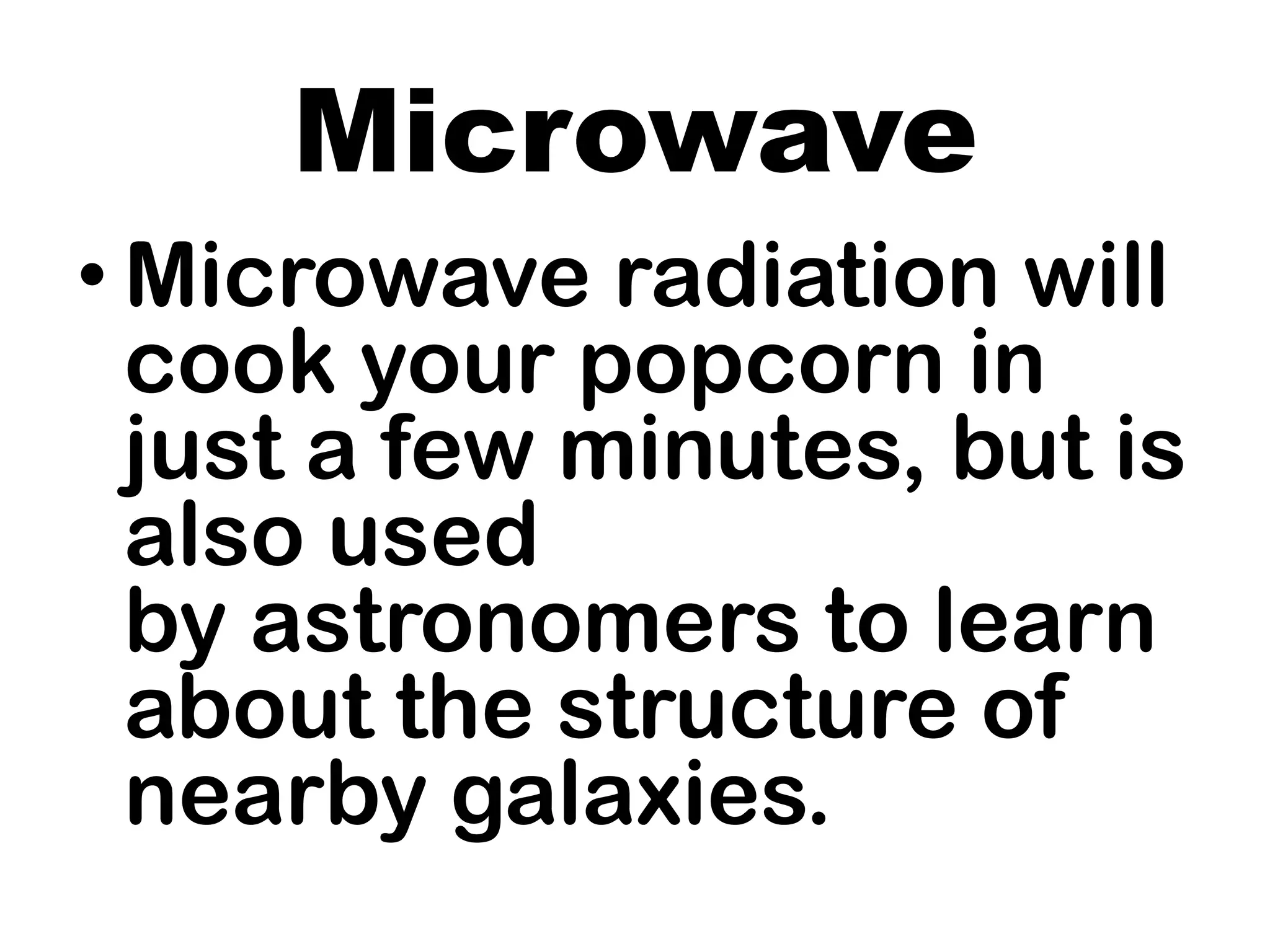 Microwave
• Microwave radiation will
cook your popcorn in
just a few minutes, but is
also used
by astronomers to learn
about the structure of
nearby galaxies.
 