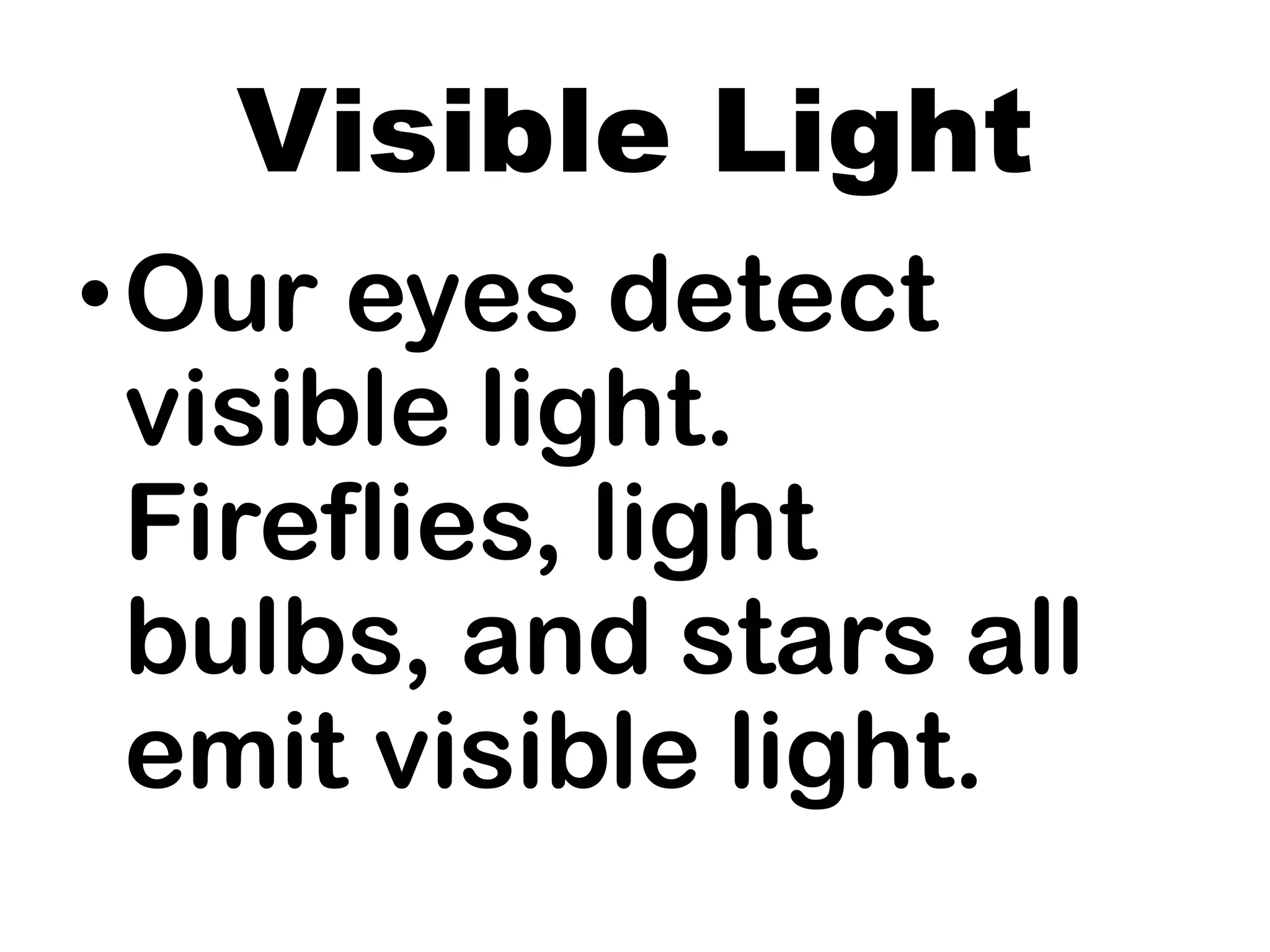 Visible Light
•Our eyes detect
visible light.
Fireflies, light
bulbs, and stars all
emit visible light.
 