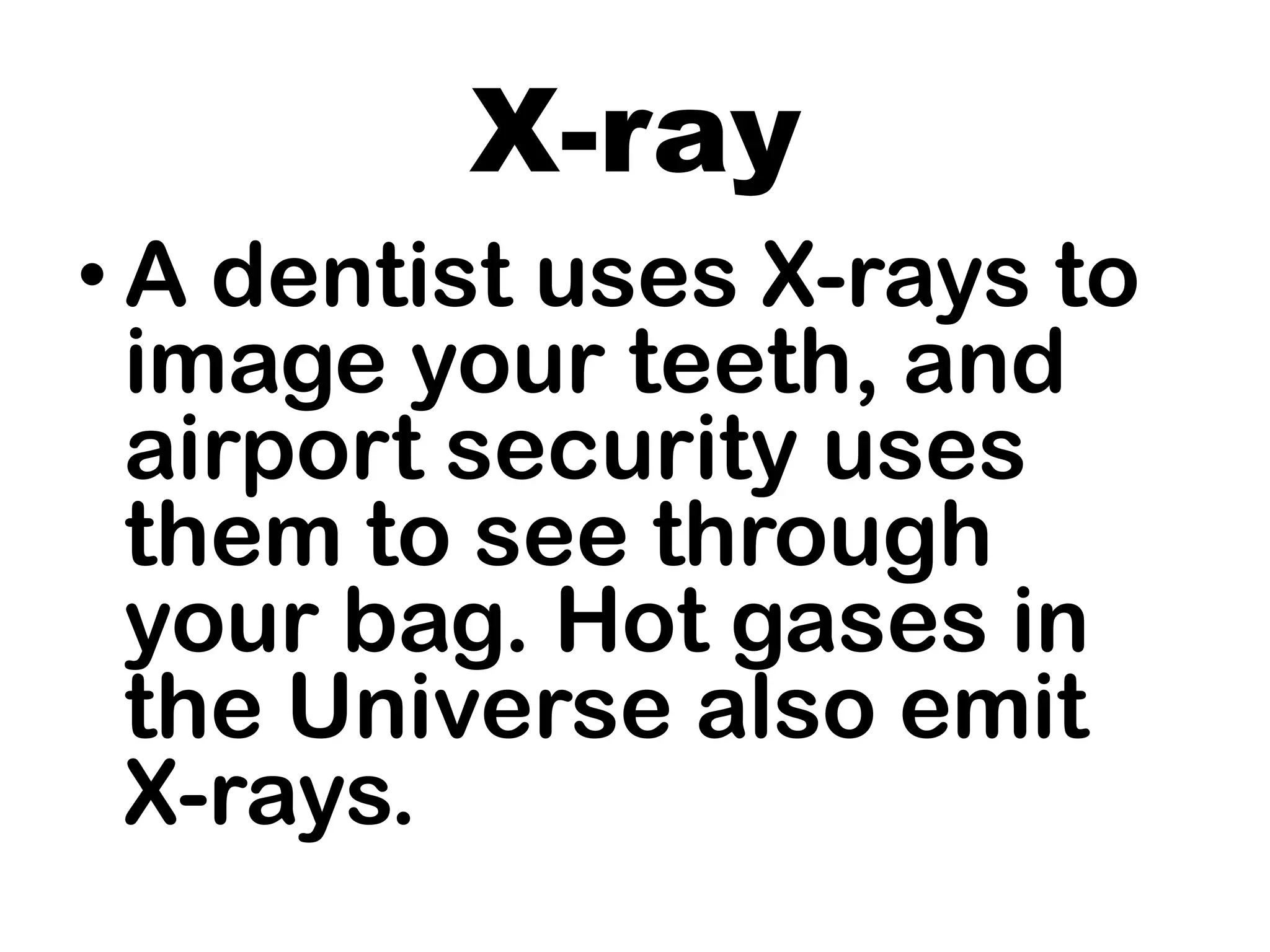 X-ray
• A dentist uses X-rays to
image your teeth, and
airport security uses
them to see through
your bag. Hot gases in
the Universe also emit
X-rays.
 